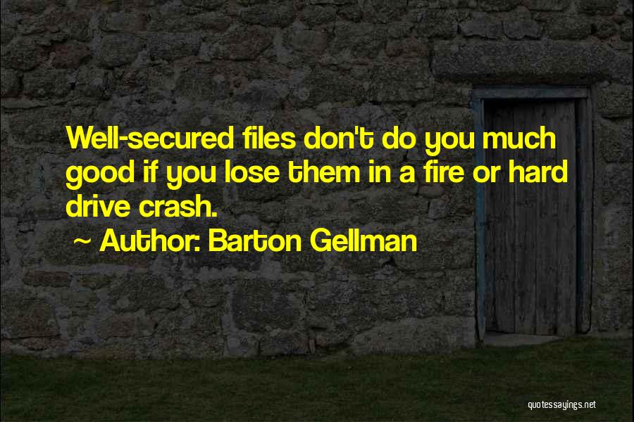 Barton Gellman Quotes: Well-secured Files Don't Do You Much Good If You Lose Them In A Fire Or Hard Drive Crash.