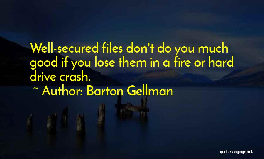 Barton Gellman Quotes: Well-secured Files Don't Do You Much Good If You Lose Them In A Fire Or Hard Drive Crash.