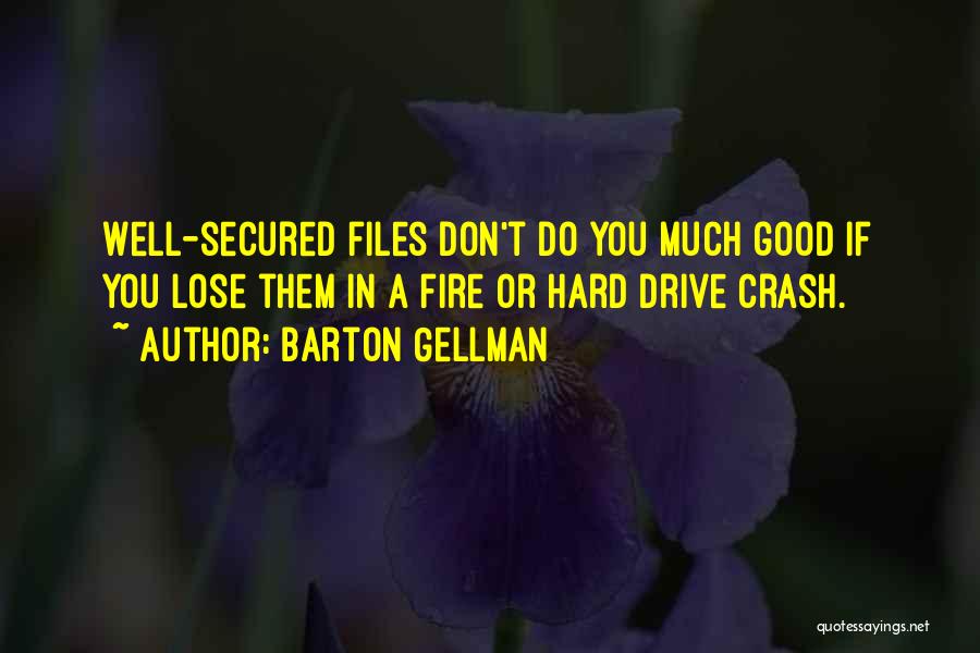 Barton Gellman Quotes: Well-secured Files Don't Do You Much Good If You Lose Them In A Fire Or Hard Drive Crash.