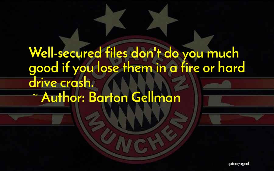 Barton Gellman Quotes: Well-secured Files Don't Do You Much Good If You Lose Them In A Fire Or Hard Drive Crash.