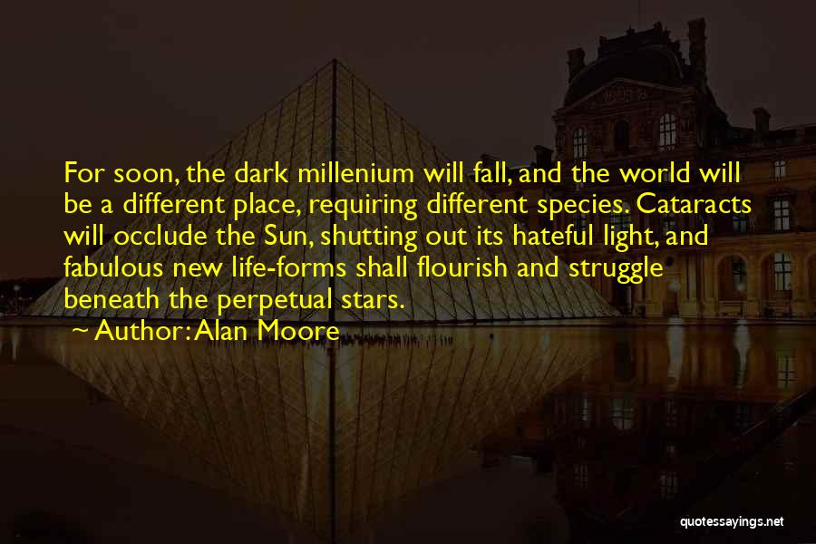 Alan Moore Quotes: For Soon, The Dark Millenium Will Fall, And The World Will Be A Different Place, Requiring Different Species. Cataracts Will