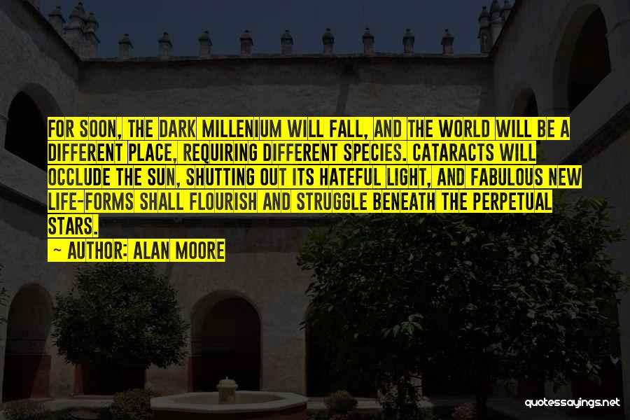 Alan Moore Quotes: For Soon, The Dark Millenium Will Fall, And The World Will Be A Different Place, Requiring Different Species. Cataracts Will