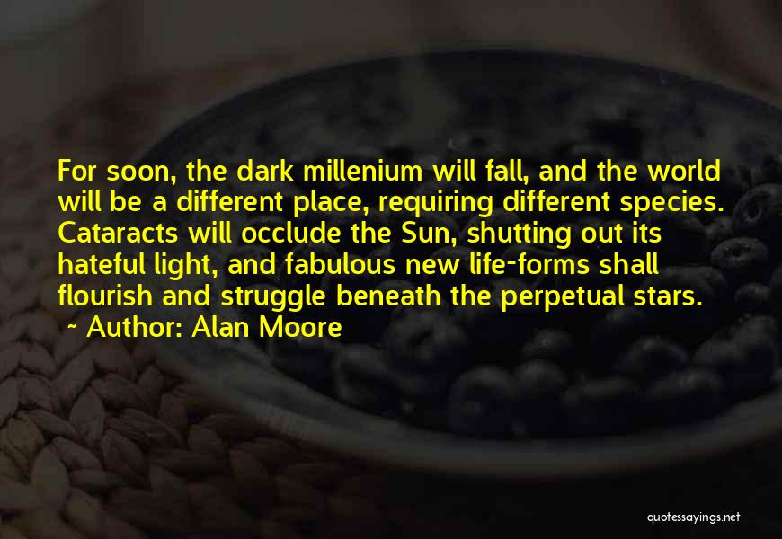 Alan Moore Quotes: For Soon, The Dark Millenium Will Fall, And The World Will Be A Different Place, Requiring Different Species. Cataracts Will