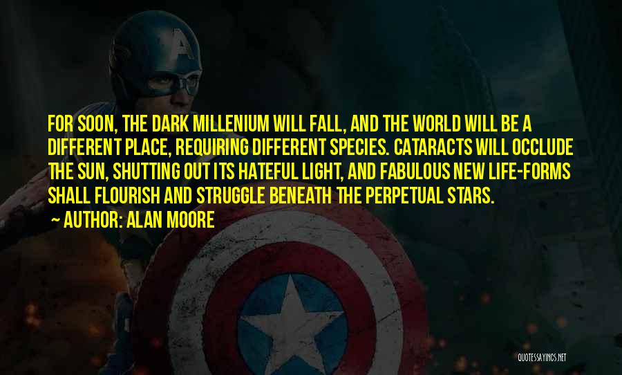 Alan Moore Quotes: For Soon, The Dark Millenium Will Fall, And The World Will Be A Different Place, Requiring Different Species. Cataracts Will