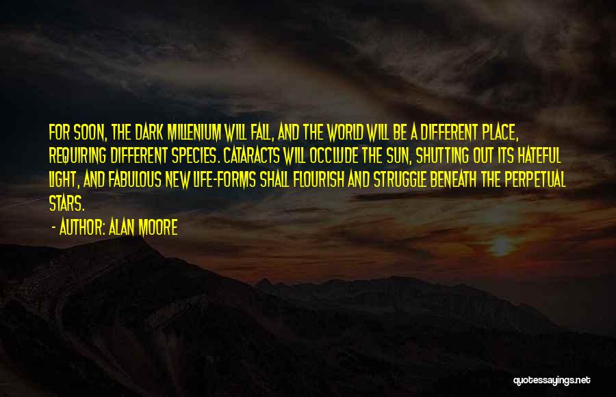 Alan Moore Quotes: For Soon, The Dark Millenium Will Fall, And The World Will Be A Different Place, Requiring Different Species. Cataracts Will