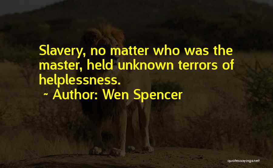 Wen Spencer Quotes: Slavery, No Matter Who Was The Master, Held Unknown Terrors Of Helplessness.