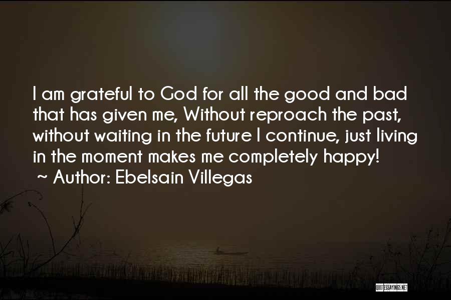 Ebelsain Villegas Quotes: I Am Grateful To God For All The Good And Bad That Has Given Me, Without Reproach The Past, Without