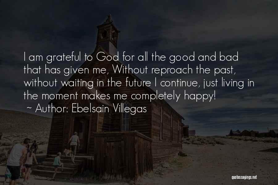 Ebelsain Villegas Quotes: I Am Grateful To God For All The Good And Bad That Has Given Me, Without Reproach The Past, Without