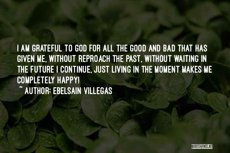 Ebelsain Villegas Quotes: I Am Grateful To God For All The Good And Bad That Has Given Me, Without Reproach The Past, Without