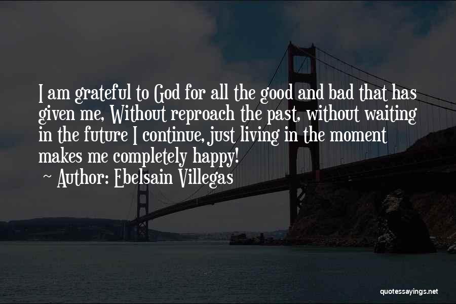 Ebelsain Villegas Quotes: I Am Grateful To God For All The Good And Bad That Has Given Me, Without Reproach The Past, Without