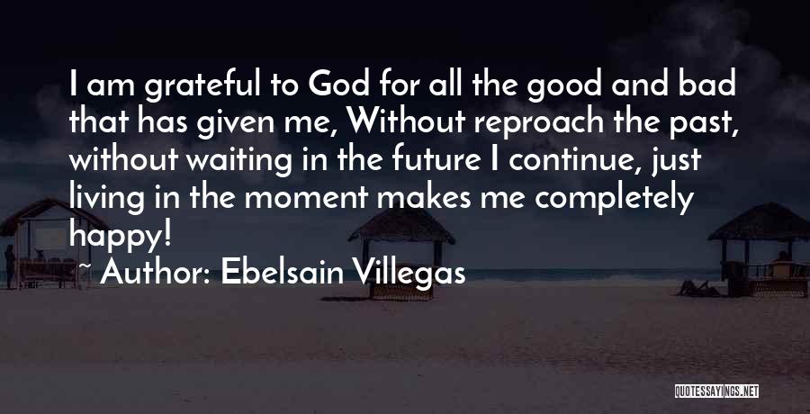 Ebelsain Villegas Quotes: I Am Grateful To God For All The Good And Bad That Has Given Me, Without Reproach The Past, Without