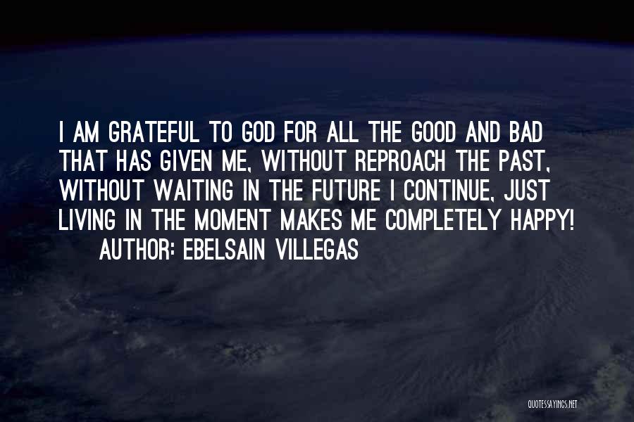 Ebelsain Villegas Quotes: I Am Grateful To God For All The Good And Bad That Has Given Me, Without Reproach The Past, Without