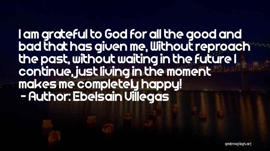 Ebelsain Villegas Quotes: I Am Grateful To God For All The Good And Bad That Has Given Me, Without Reproach The Past, Without