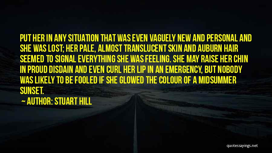 Stuart Hill Quotes: Put Her In Any Situation That Was Even Vaguely New And Personal And She Was Lost; Her Pale, Almost Translucent