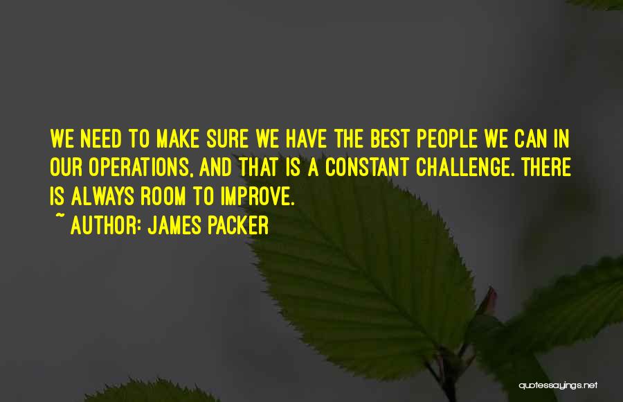 James Packer Quotes: We Need To Make Sure We Have The Best People We Can In Our Operations, And That Is A Constant