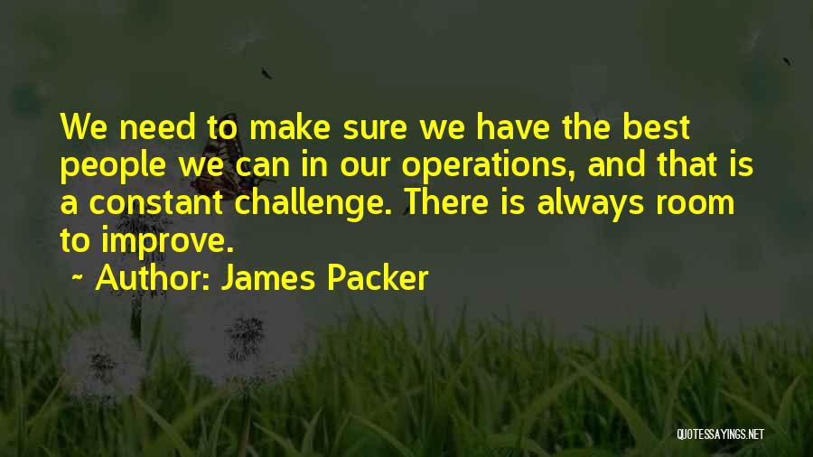 James Packer Quotes: We Need To Make Sure We Have The Best People We Can In Our Operations, And That Is A Constant