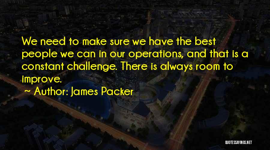 James Packer Quotes: We Need To Make Sure We Have The Best People We Can In Our Operations, And That Is A Constant