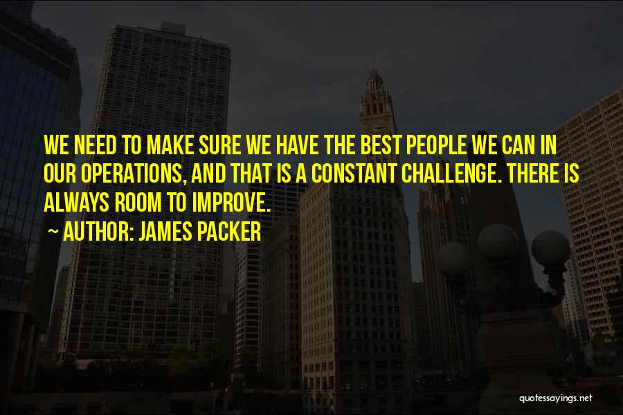 James Packer Quotes: We Need To Make Sure We Have The Best People We Can In Our Operations, And That Is A Constant