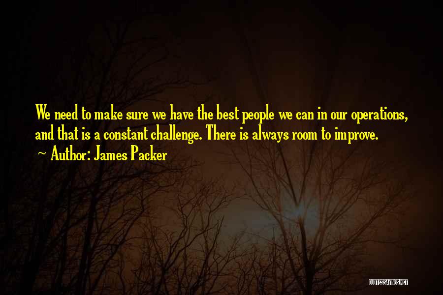 James Packer Quotes: We Need To Make Sure We Have The Best People We Can In Our Operations, And That Is A Constant