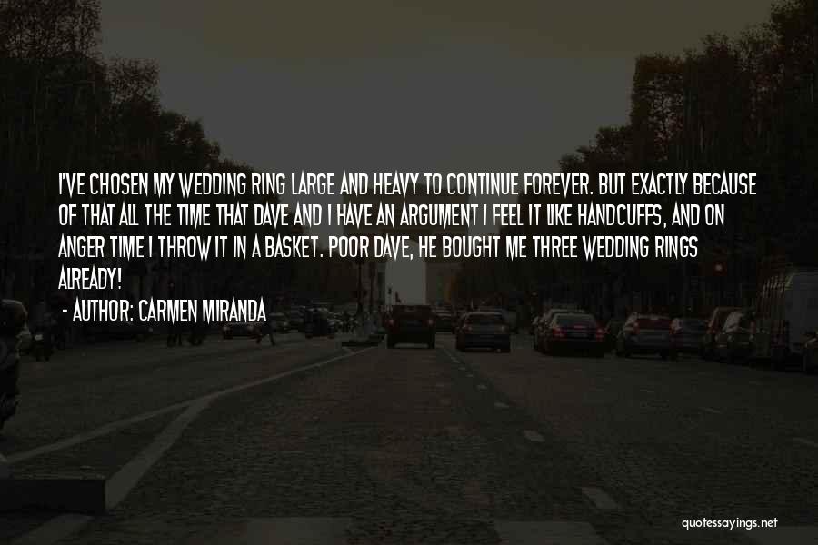 Carmen Miranda Quotes: I've Chosen My Wedding Ring Large And Heavy To Continue Forever. But Exactly Because Of That All The Time That