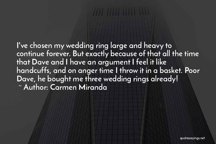 Carmen Miranda Quotes: I've Chosen My Wedding Ring Large And Heavy To Continue Forever. But Exactly Because Of That All The Time That