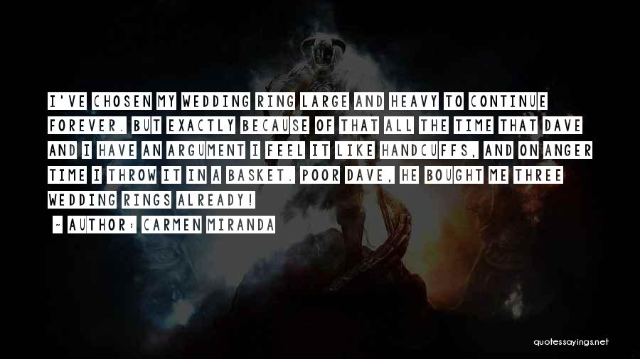 Carmen Miranda Quotes: I've Chosen My Wedding Ring Large And Heavy To Continue Forever. But Exactly Because Of That All The Time That