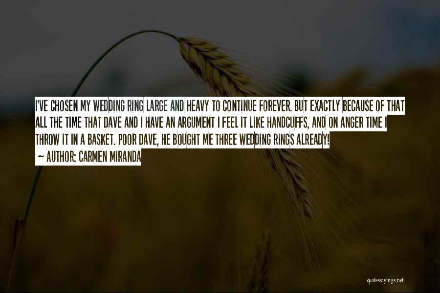 Carmen Miranda Quotes: I've Chosen My Wedding Ring Large And Heavy To Continue Forever. But Exactly Because Of That All The Time That