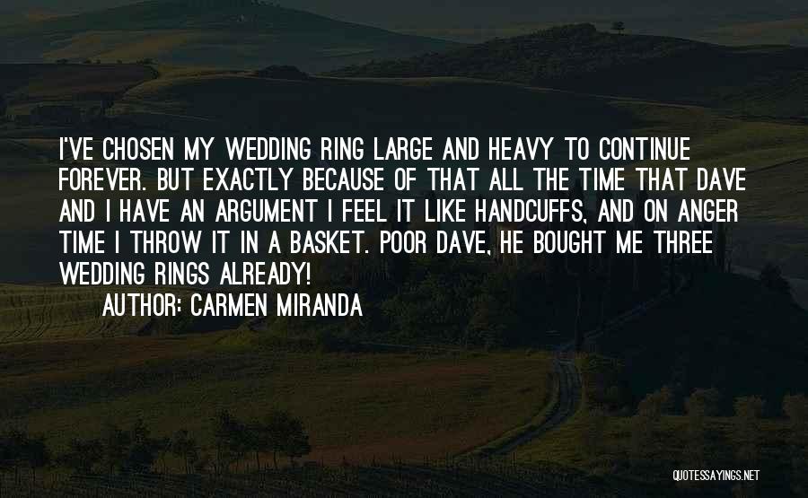 Carmen Miranda Quotes: I've Chosen My Wedding Ring Large And Heavy To Continue Forever. But Exactly Because Of That All The Time That