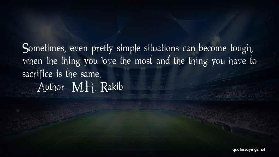 M.H. Rakib Quotes: Sometimes, Even Pretty Simple Situations Can Become Tough, When The Thing You Love The Most And The Thing You Have