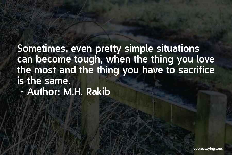 M.H. Rakib Quotes: Sometimes, Even Pretty Simple Situations Can Become Tough, When The Thing You Love The Most And The Thing You Have