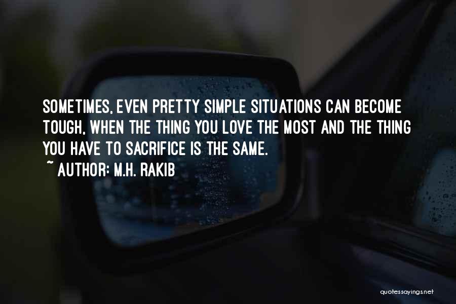 M.H. Rakib Quotes: Sometimes, Even Pretty Simple Situations Can Become Tough, When The Thing You Love The Most And The Thing You Have