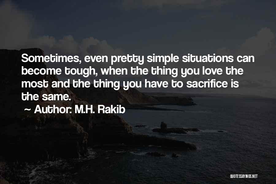 M.H. Rakib Quotes: Sometimes, Even Pretty Simple Situations Can Become Tough, When The Thing You Love The Most And The Thing You Have