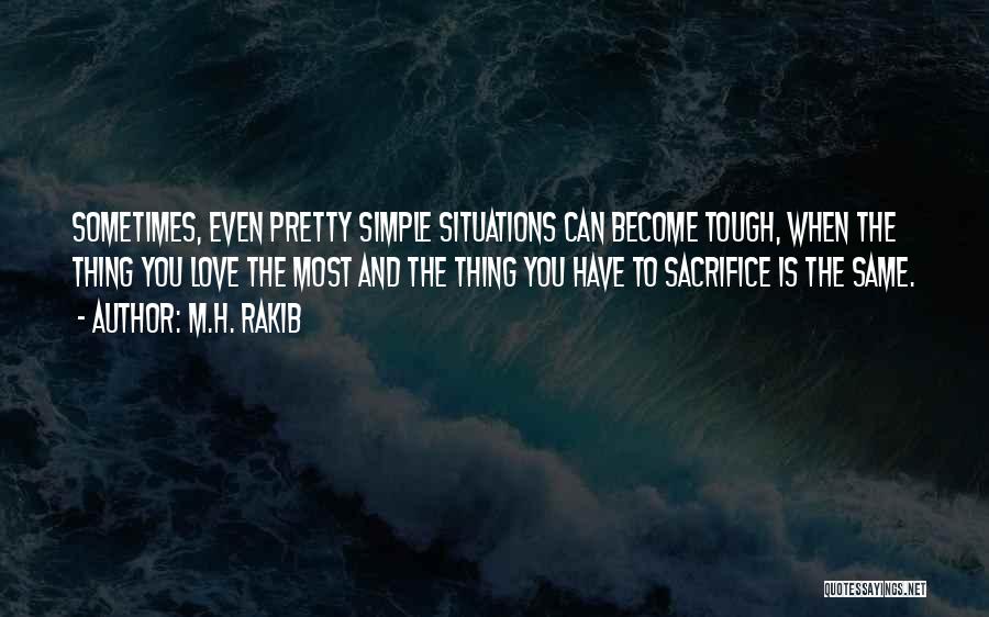 M.H. Rakib Quotes: Sometimes, Even Pretty Simple Situations Can Become Tough, When The Thing You Love The Most And The Thing You Have