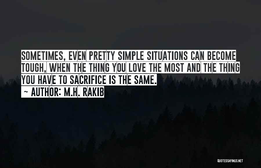 M.H. Rakib Quotes: Sometimes, Even Pretty Simple Situations Can Become Tough, When The Thing You Love The Most And The Thing You Have