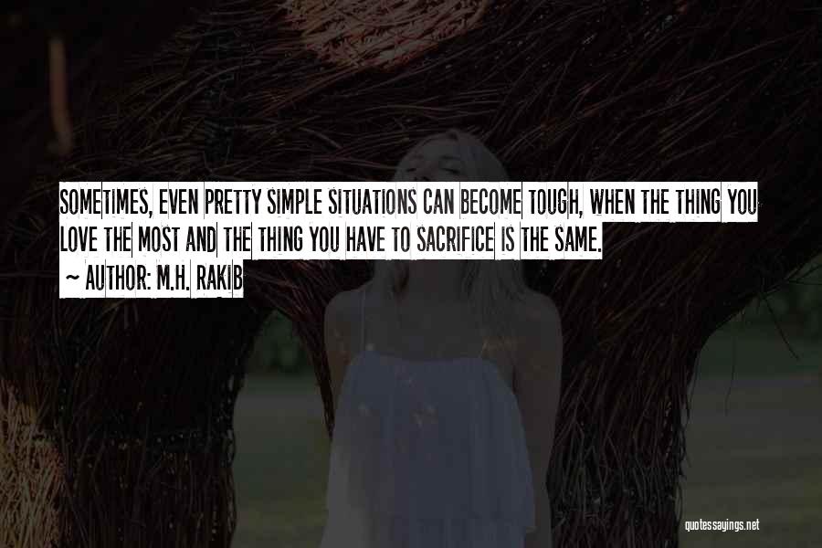 M.H. Rakib Quotes: Sometimes, Even Pretty Simple Situations Can Become Tough, When The Thing You Love The Most And The Thing You Have