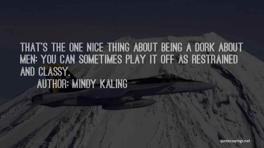 Mindy Kaling Quotes: That's The One Nice Thing About Being A Dork About Men: You Can Sometimes Play It Off As Restrained And