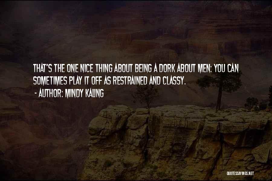 Mindy Kaling Quotes: That's The One Nice Thing About Being A Dork About Men: You Can Sometimes Play It Off As Restrained And