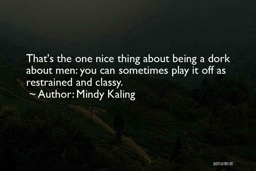 Mindy Kaling Quotes: That's The One Nice Thing About Being A Dork About Men: You Can Sometimes Play It Off As Restrained And