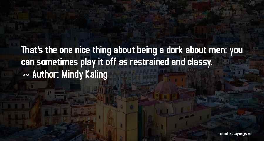 Mindy Kaling Quotes: That's The One Nice Thing About Being A Dork About Men: You Can Sometimes Play It Off As Restrained And