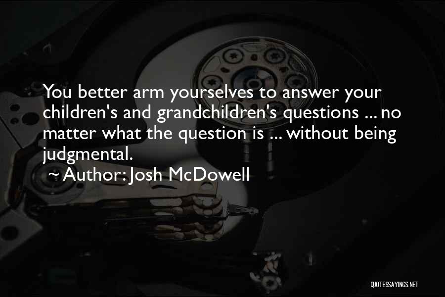 Josh McDowell Quotes: You Better Arm Yourselves To Answer Your Children's And Grandchildren's Questions ... No Matter What The Question Is ... Without