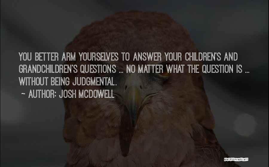 Josh McDowell Quotes: You Better Arm Yourselves To Answer Your Children's And Grandchildren's Questions ... No Matter What The Question Is ... Without