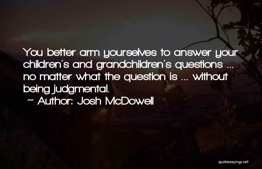 Josh McDowell Quotes: You Better Arm Yourselves To Answer Your Children's And Grandchildren's Questions ... No Matter What The Question Is ... Without