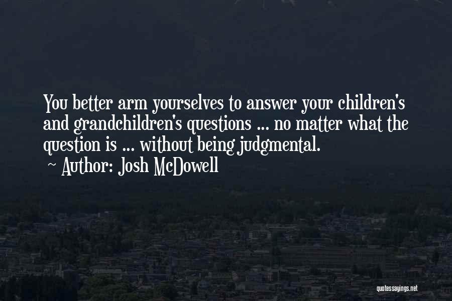 Josh McDowell Quotes: You Better Arm Yourselves To Answer Your Children's And Grandchildren's Questions ... No Matter What The Question Is ... Without