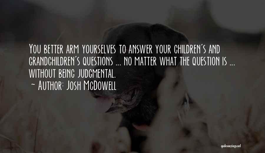 Josh McDowell Quotes: You Better Arm Yourselves To Answer Your Children's And Grandchildren's Questions ... No Matter What The Question Is ... Without