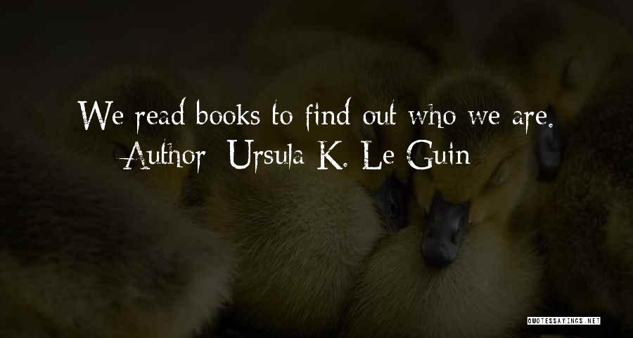 Ursula K. Le Guin Quotes: We Read Books To Find Out Who We Are.