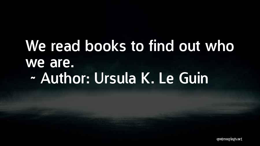 Ursula K. Le Guin Quotes: We Read Books To Find Out Who We Are.