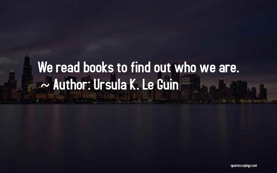 Ursula K. Le Guin Quotes: We Read Books To Find Out Who We Are.