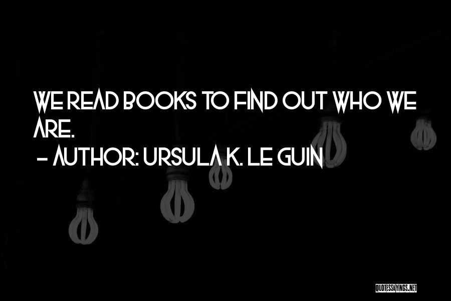 Ursula K. Le Guin Quotes: We Read Books To Find Out Who We Are.