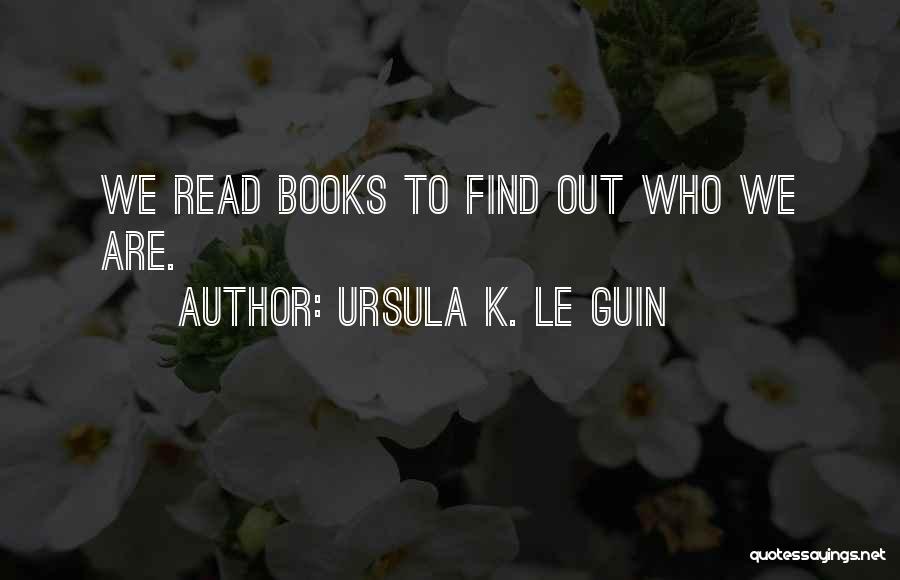 Ursula K. Le Guin Quotes: We Read Books To Find Out Who We Are.