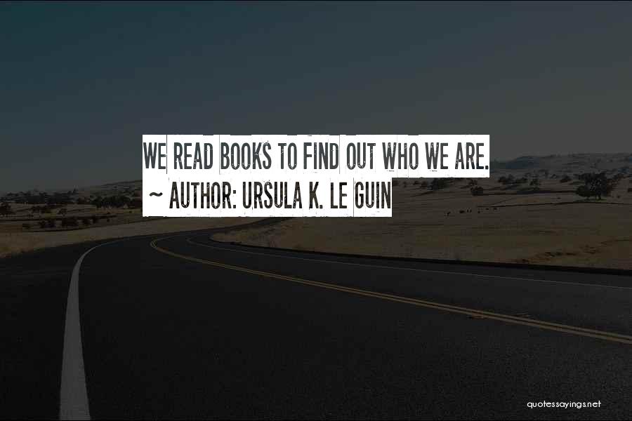 Ursula K. Le Guin Quotes: We Read Books To Find Out Who We Are.